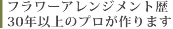 フラワーアレンジメント歴30年のプロが作ります